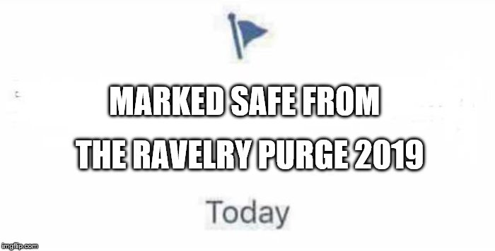 Marked Safe From | THE RAVELRY PURGE 2019; MARKED SAFE FROM | image tagged in marked safe from | made w/ Imgflip meme maker