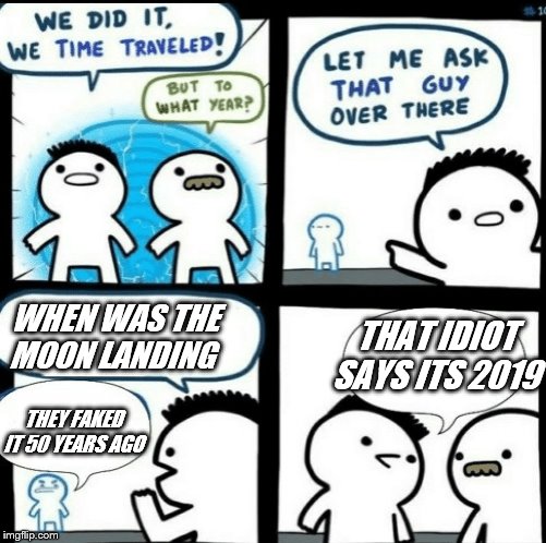 Time travelled but to what year | THAT IDIOT SAYS ITS 2019; WHEN WAS THE MOON LANDING; THEY FAKED IT 50 YEARS AGO | image tagged in time travelled but to what year | made w/ Imgflip meme maker