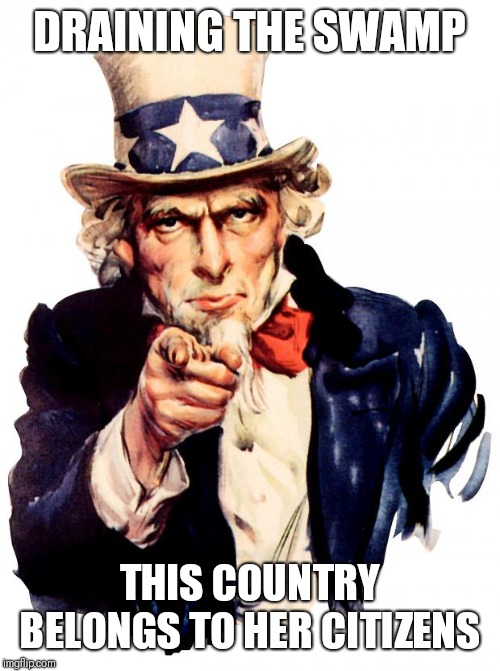 Uncle Sam | DRAINING THE SWAMP; THIS COUNTRY BELONGS TO HER CITIZENS | image tagged in memes,uncle sam | made w/ Imgflip meme maker