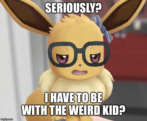 Probably Haven't Heard Of It Eevee | SERIOUSLY? I HAVE TO BE WITH THE WEIRD KID? | image tagged in probably haven't heard of it eevee | made w/ Imgflip meme maker