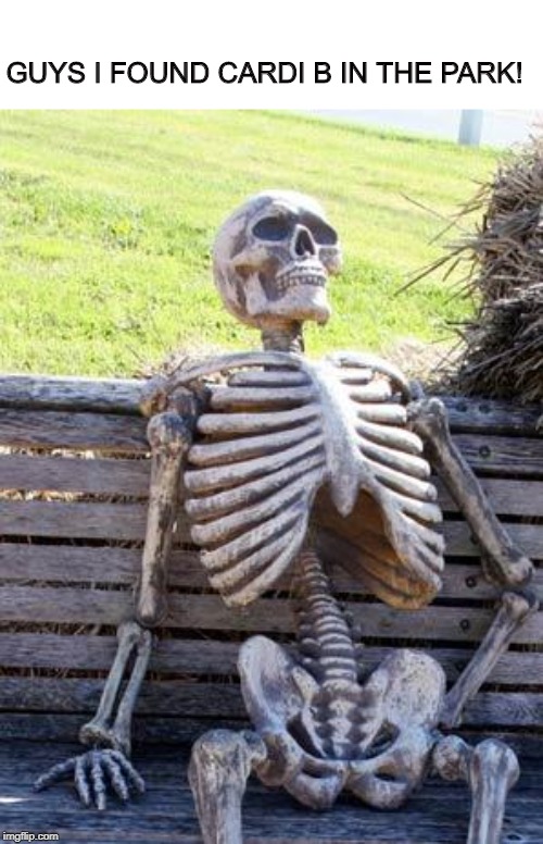 Waiting Skeleton Meme | GUYS I FOUND CARDI B IN THE PARK! | image tagged in memes,waiting skeleton | made w/ Imgflip meme maker