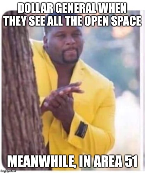 dollar general | DOLLAR GENERAL WHEN THEY SEE ALL THE OPEN SPACE; MEANWHILE, IN AREA 51 | image tagged in dollar general | made w/ Imgflip meme maker