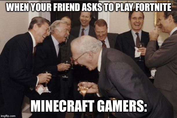 Laughing Men In Suits Meme | WHEN YOUR FRIEND ASKS TO PLAY FORTNITE; MINECRAFT GAMERS: | image tagged in memes,laughing men in suits | made w/ Imgflip meme maker
