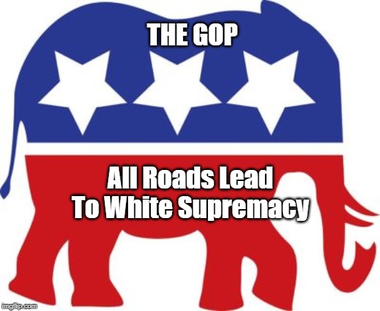THE GOP All Roads Lead To White Supremacy | made w/ Imgflip meme maker