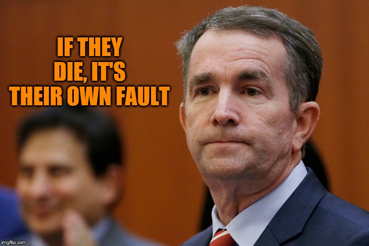VA Governor Northam | IF THEY DIE, IT'S THEIR OWN FAULT | image tagged in va governor northam | made w/ Imgflip meme maker