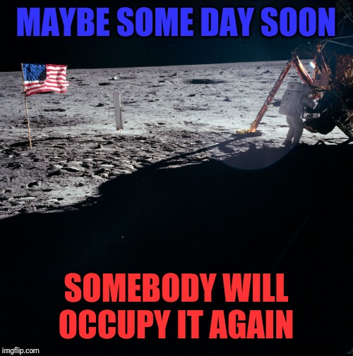 Apollo 11 | MAYBE SOME DAY SOON SOMEBODY WILL OCCUPY IT AGAIN | image tagged in apollo 11 | made w/ Imgflip meme maker