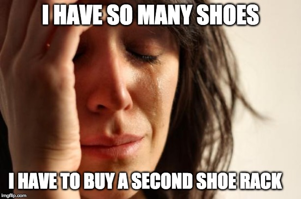 She needs a sole mate | I HAVE SO MANY SHOES; I HAVE TO BUY A SECOND SHOE RACK | image tagged in memes,first world problems,shoes,abundance | made w/ Imgflip meme maker