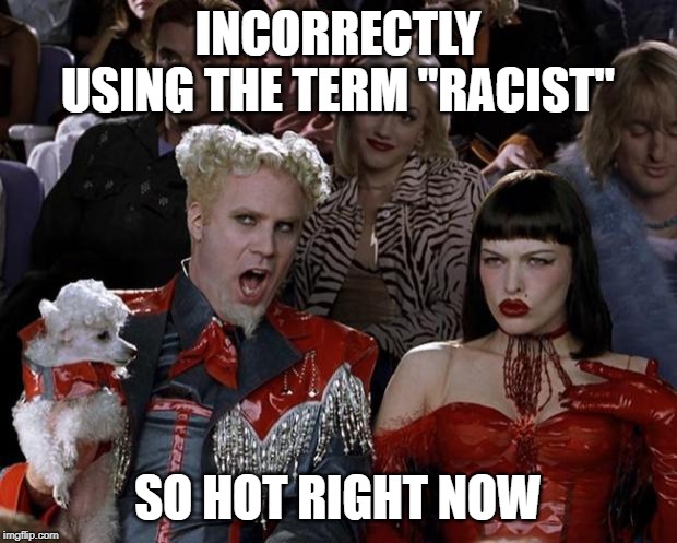 It DOES NOT Mean That Media smh | INCORRECTLY USING THE TERM "RACIST"; SO HOT RIGHT NOW | image tagged in memes,mugatu so hot right now | made w/ Imgflip meme maker