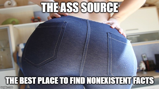 Ass Source | THE ASS SOURCE; THE BEST PLACE TO FIND NONEXISTENT FACTS | image tagged in ass source | made w/ Imgflip meme maker
