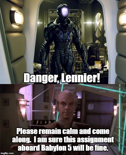 Well, Lennier was warned by his oldest friend. | Danger, Lennier! Please remain calm and come along.  I am sure this assignment aboard Babylon 5 will be fine. | image tagged in babylon 5,lost in space robot,lost in space | made w/ Imgflip meme maker