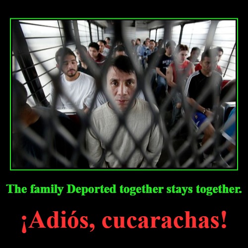 The family Deported together stays together. | The family Deported together stays together. | ¡Adiós, cucarachas! | image tagged in demotivationals,deportation,illegal immigration,illegal aliens,parasites,illegal immigrant | made w/ Imgflip demotivational maker
