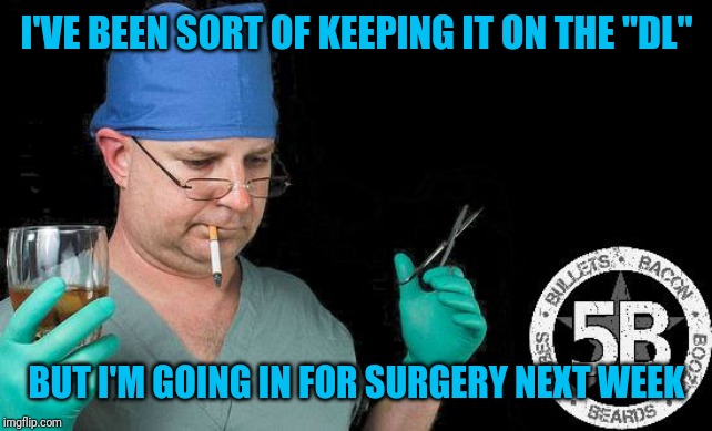 Doctor drink alcohol surgeon | I'VE BEEN SORT OF KEEPING IT ON THE "DL" BUT I'M GOING IN FOR SURGERY NEXT WEEK | image tagged in doctor drink alcohol surgeon | made w/ Imgflip meme maker
