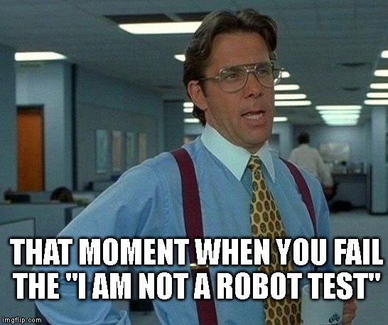 That Would Be Great Meme | THAT MOMENT WHEN YOU FAIL THE "I AM NOT A ROBOT TEST" | image tagged in memes,that would be great | made w/ Imgflip meme maker