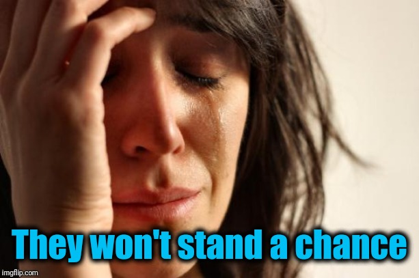 First World Problems Meme | They won't stand a chance | image tagged in memes,first world problems | made w/ Imgflip meme maker