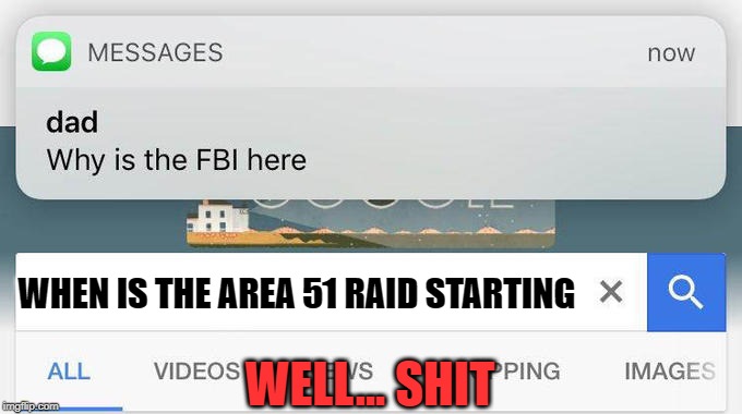 area 51 search | WHEN IS THE AREA 51 RAID STARTING; WELL... SHIT | image tagged in why is the fbi here,area 51 | made w/ Imgflip meme maker