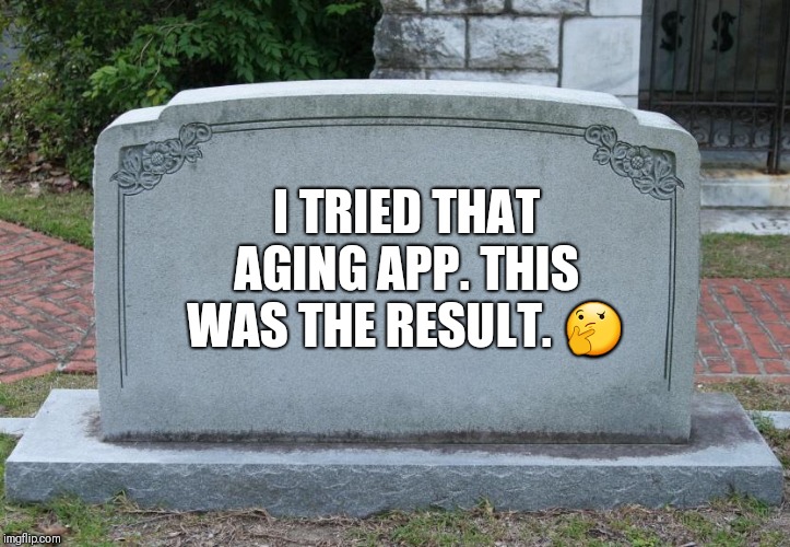 Gravestone | I TRIED THAT AGING APP. THIS WAS THE RESULT. 🤔 | image tagged in gravestone | made w/ Imgflip meme maker