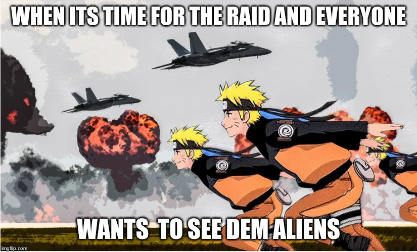 Area 51 Naruto | WHEN ITS TIME FOR THE RAID AND EVERYONE; WANTS  TO SEE DEM ALIENS | image tagged in area 51 naruto | made w/ Imgflip meme maker