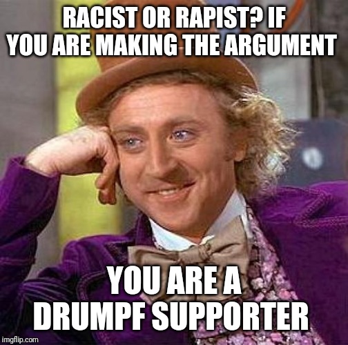 Creepy Condescending Wonka | RACIST OR RAPIST? IF YOU ARE MAKING THE ARGUMENT; YOU ARE A DRUMPF SUPPORTER | image tagged in memes,creepy condescending wonka | made w/ Imgflip meme maker