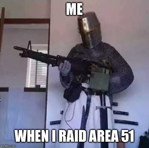 Crusader knight with M60 Machine Gun | ME; WHEN I RAID AREA 51 | image tagged in crusader knight with m60 machine gun | made w/ Imgflip meme maker