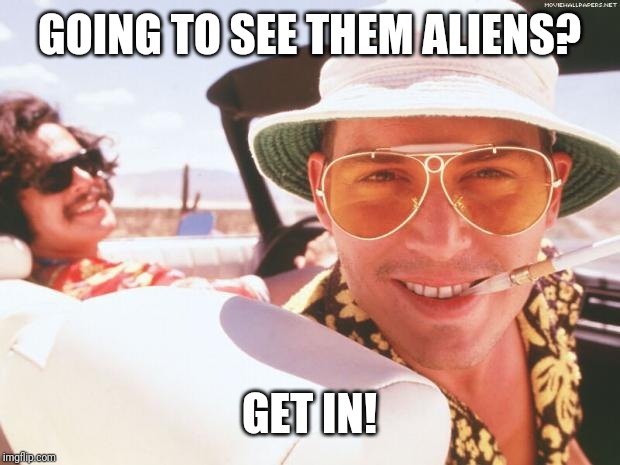 Somewhere between Vegas and area 51... | GOING TO SEE THEM ALIENS? GET IN! | image tagged in fear and loathing in las vegas,area 51,aliens,just do it | made w/ Imgflip meme maker