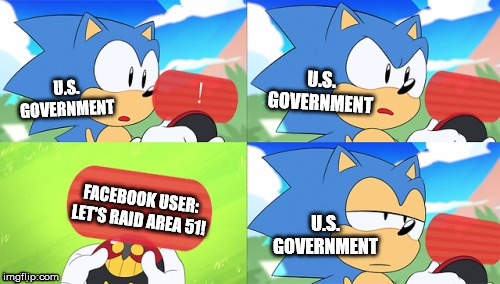 The Sonic Mania Meme | U.S. GOVERNMENT; U.S. GOVERNMENT; FACEBOOK USER:
LET'S RAID AREA 51! U.S. GOVERNMENT | image tagged in the sonic mania meme | made w/ Imgflip meme maker