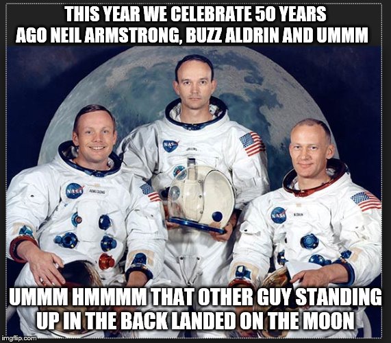 the moon | THIS YEAR WE CELEBRATE 5O YEARS AGO NEIL ARMSTRONG, BUZZ ALDRIN AND UMMM; UMMM HMMMM THAT OTHER GUY STANDING UP IN THE BACK LANDED ON THE MOON | image tagged in moon landing | made w/ Imgflip meme maker