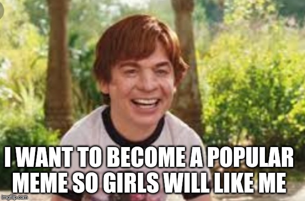 The Love Guru | I WANT TO BECOME A POPULAR MEME SO GIRLS WILL LIKE ME | image tagged in funny,bad luck brian,love,girl | made w/ Imgflip meme maker
