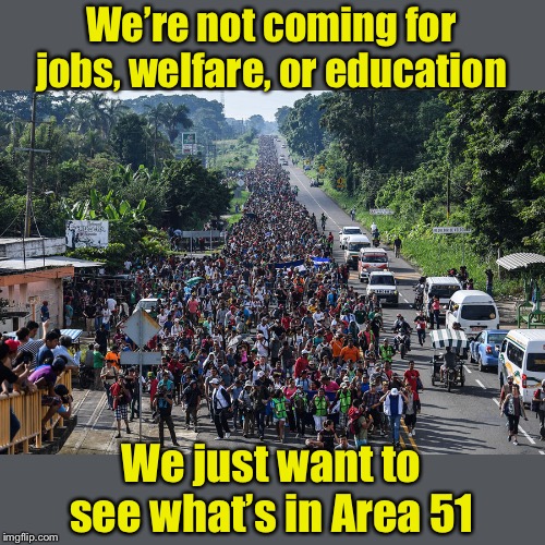 Illegal Alien Caravan | We’re not coming for jobs, welfare, or education; We just want to see what’s in Area 51 | image tagged in immigrant caravan,area 51,illegal aliens | made w/ Imgflip meme maker