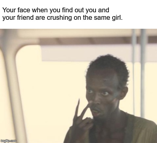 I'm The Captain Now Meme | Your face when you find out you and your friend are crushing on the same girl. | image tagged in memes,i'm the captain now | made w/ Imgflip meme maker