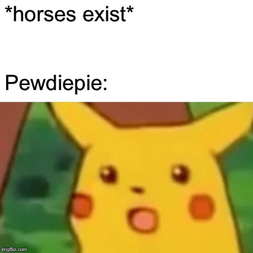 Surprised Pikachu | *horses exist*; Pewdiepie: | image tagged in memes,surprised pikachu | made w/ Imgflip meme maker