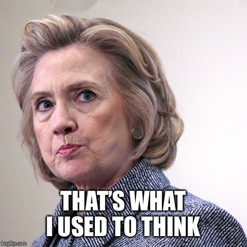 hillary clinton pissed | THAT’S WHAT I USED TO THINK | image tagged in hillary clinton pissed | made w/ Imgflip meme maker