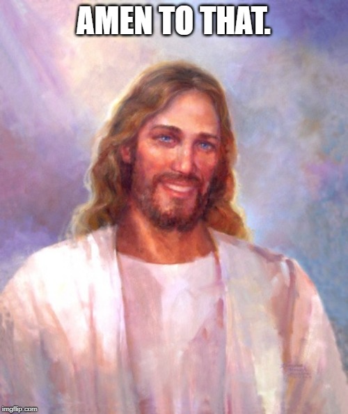 Smiling Jesus Meme | AMEN TO THAT. | image tagged in memes,smiling jesus | made w/ Imgflip meme maker