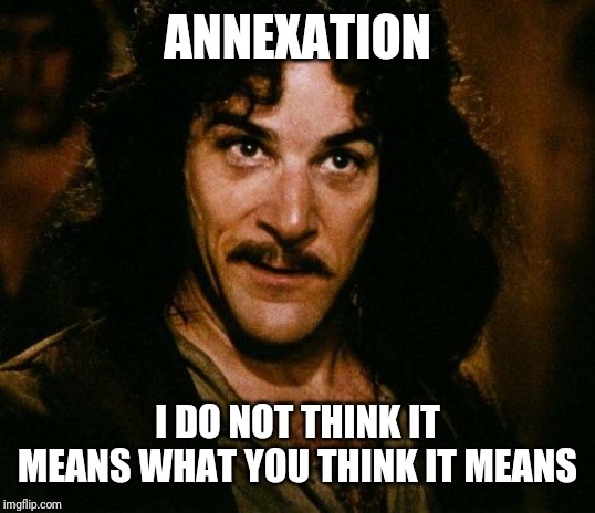 Inigo Montoya Meme | ANNEXATION I DO NOT THINK IT MEANS WHAT YOU THINK IT MEANS | image tagged in memes,inigo montoya | made w/ Imgflip meme maker