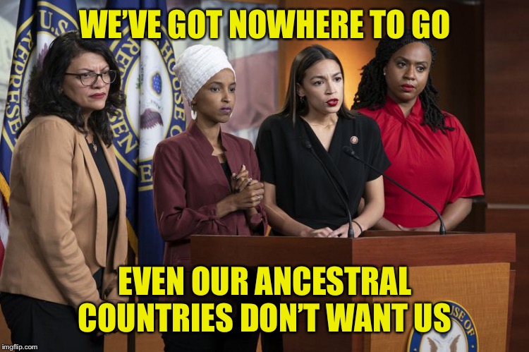 WE’VE GOT NOWHERE TO GO EVEN OUR ANCESTRAL COUNTRIES DON’T WANT US | made w/ Imgflip meme maker