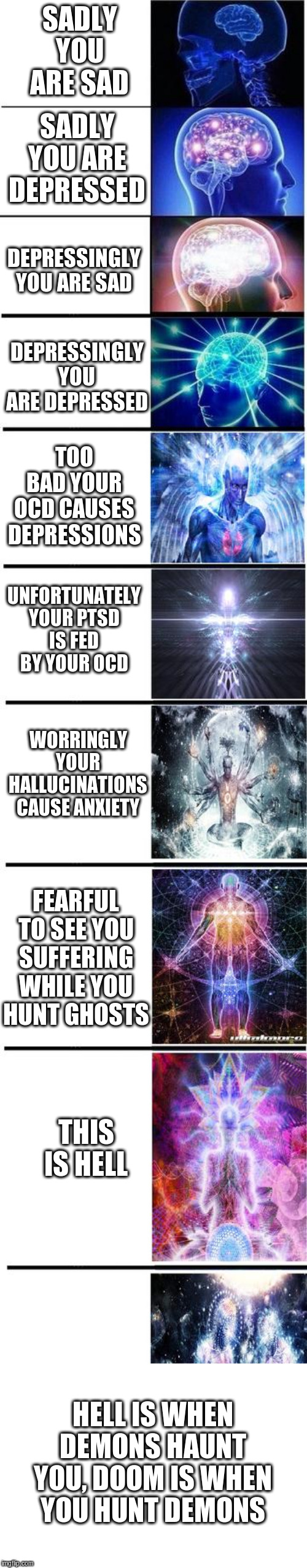 expanding brain | SADLY YOU ARE SAD SADLY YOU ARE DEPRESSED DEPRESSINGLY YOU ARE SAD DEPRESSINGLY YOU ARE DEPRESSED TOO BAD YOUR OCD CAUSES DEPRESSIONS UNFORT | image tagged in expanding brain | made w/ Imgflip meme maker