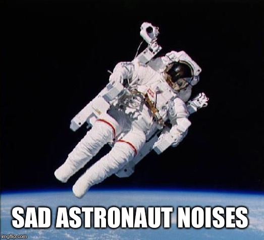 Astronaut | SAD ASTRONAUT NOISES | image tagged in astronaut | made w/ Imgflip meme maker