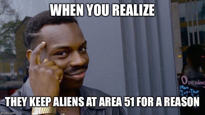 Roll Safe Think About It Meme | WHEN YOU REALIZE; THEY KEEP ALIENS AT AREA 51 FOR A REASON | image tagged in memes,roll safe think about it | made w/ Imgflip meme maker