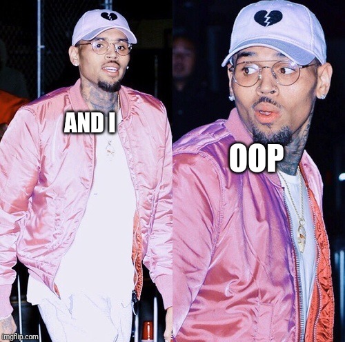 &?? | AND I; OOP | image tagged in chris brown | made w/ Imgflip meme maker
