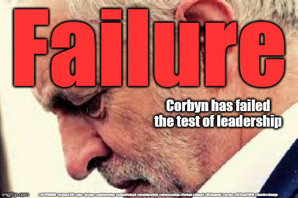 Corbyn - failed test of leadership | Failure; Corbyn has failed the test of leadership; #JC4PMNOW #jc4pm2019 #gtto #jc4pm #cultofcorbyn #labourisdead #weaintcorbyn #wearecorbyn #Corbyn #Abbott #McDonnell #stroke #JC2frail2bPM #timeforchange | image tagged in cultofcorbyn,labourisdead,jc4pmnow gtto jc4pm2019,communist socialist,anti-semite and a racist,institutionally anti-simitic | made w/ Imgflip meme maker