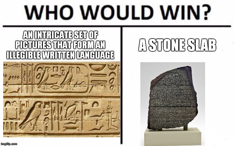 Rosetta Stone | AN INTRICATE SET OF PICTURES THAT FORM AN ILLEGIBLE WRITTEN LANGUAGE; A STONE SLAB | image tagged in memes,who would win,rosetta stone,hieroglyphics,egypt,ancient egypt | made w/ Imgflip meme maker