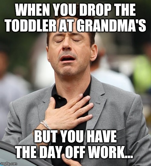Robert Downey | WHEN YOU DROP THE TODDLER AT GRANDMA'S; BUT YOU HAVE THE DAY OFF WORK... | image tagged in robert downey | made w/ Imgflip meme maker