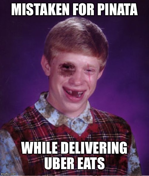 Beat-up Bad Luck Brian | MISTAKEN FOR PINATA WHILE DELIVERING UBER EATS | image tagged in beat-up bad luck brian | made w/ Imgflip meme maker