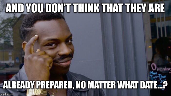 Roll Safe Think About It Meme | AND YOU DON’T THINK THAT THEY ARE ALREADY PREPARED, NO MATTER WHAT DATE...? | image tagged in memes,roll safe think about it | made w/ Imgflip meme maker