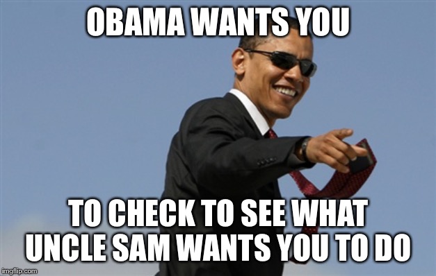 So, What did he want? | OBAMA WANTS YOU; TO CHECK TO SEE WHAT UNCLE SAM WANTS YOU TO DO | image tagged in memes,cool obama | made w/ Imgflip meme maker