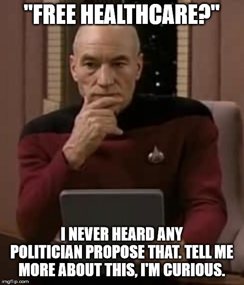 picard thinking | "FREE HEALTHCARE?" I NEVER HEARD ANY POLITICIAN PROPOSE THAT. TELL ME MORE ABOUT THIS, I'M CURIOUS. | image tagged in picard thinking | made w/ Imgflip meme maker