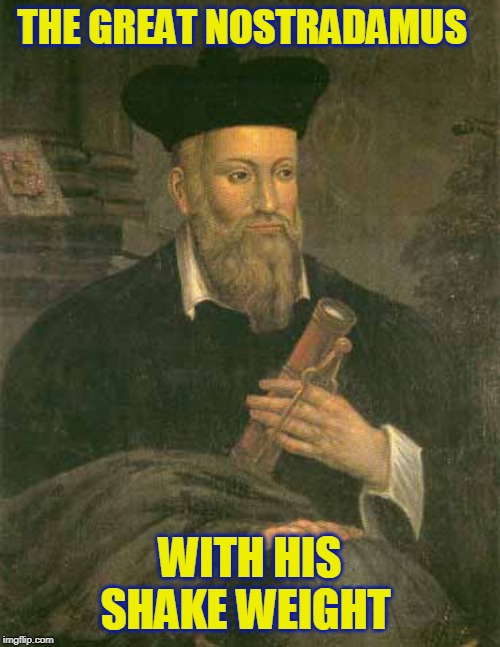 Clearly a man who saw the future and saw the need to shake it | THE GREAT NOSTRADAMUS; WITH HIS SHAKE WEIGHT | image tagged in just a joke | made w/ Imgflip meme maker
