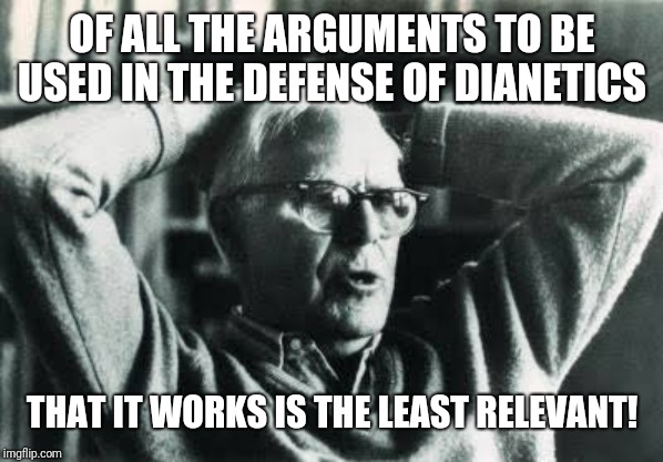 Martin Gardner 002 | OF ALL THE ARGUMENTS TO BE USED IN THE DEFENSE OF DIANETICS; THAT IT WORKS IS THE LEAST RELEVANT! | image tagged in martin gardner 002 | made w/ Imgflip meme maker