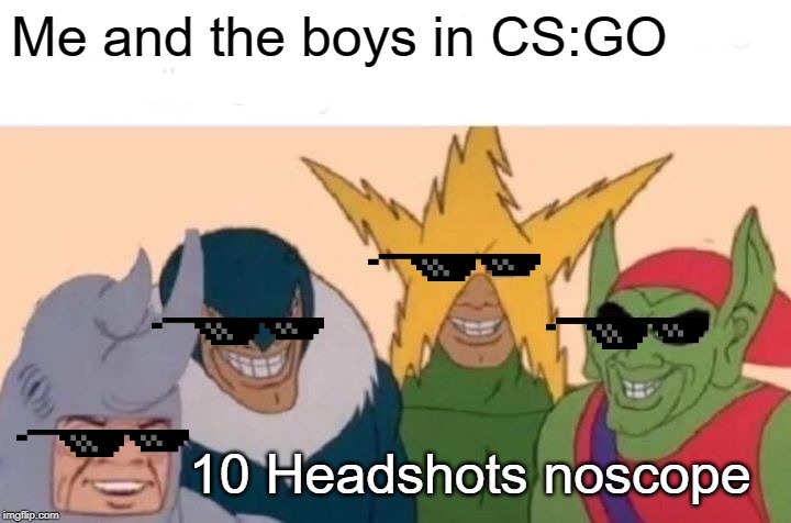 Me And The Boys | Me and the boys in CS:GO; 10 Headshots noscope | image tagged in memes,me and the boys | made w/ Imgflip meme maker