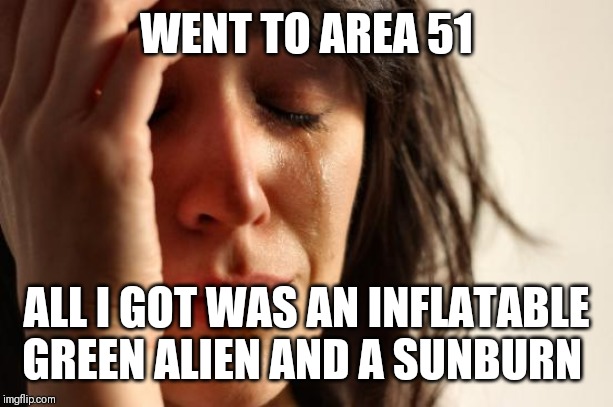 First World Problems | WENT TO AREA 51; ALL I GOT WAS AN INFLATABLE GREEN ALIEN AND A SUNBURN | image tagged in memes,first world problems | made w/ Imgflip meme maker
