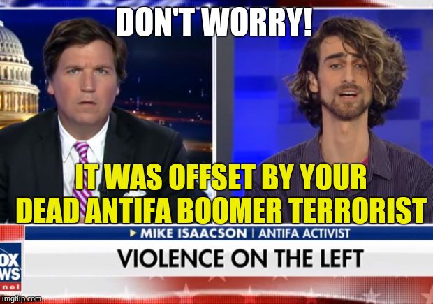 DON'T WORRY! IT WAS OFFSET BY YOUR DEAD ANTIFA BOOMER TERRORIST | made w/ Imgflip meme maker